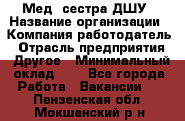 Мед. сестра ДШУ › Название организации ­ Компания-работодатель › Отрасль предприятия ­ Другое › Минимальный оклад ­ 1 - Все города Работа » Вакансии   . Пензенская обл.,Мокшанский р-н